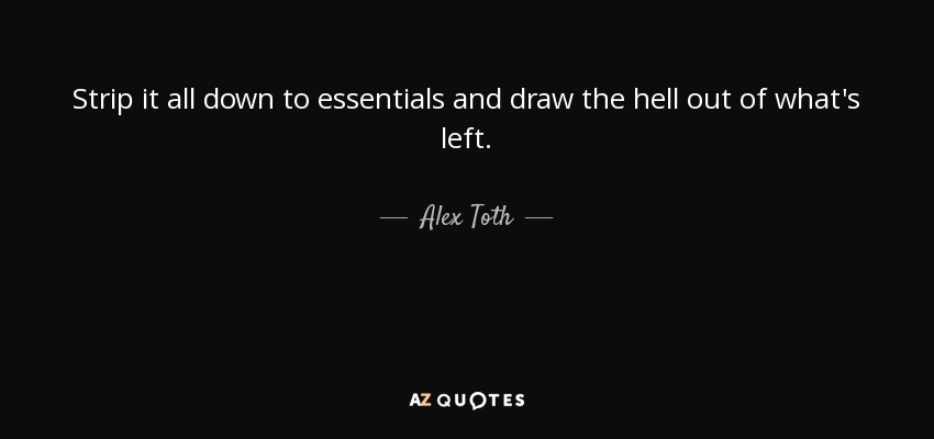 Strip it all down to essentials and draw the hell out of what's left. - Alex Toth