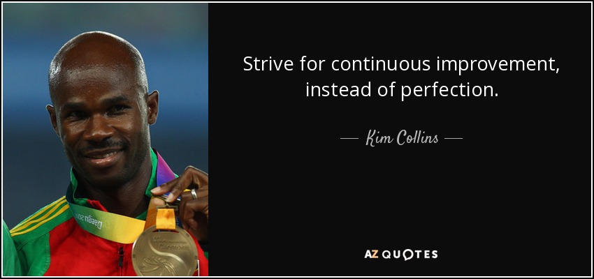 Strive for continuous improvement, instead of perfection. - Kim Collins