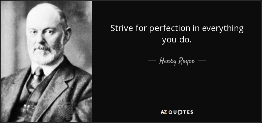 Strive for perfection in everything you do. - Henry Royce