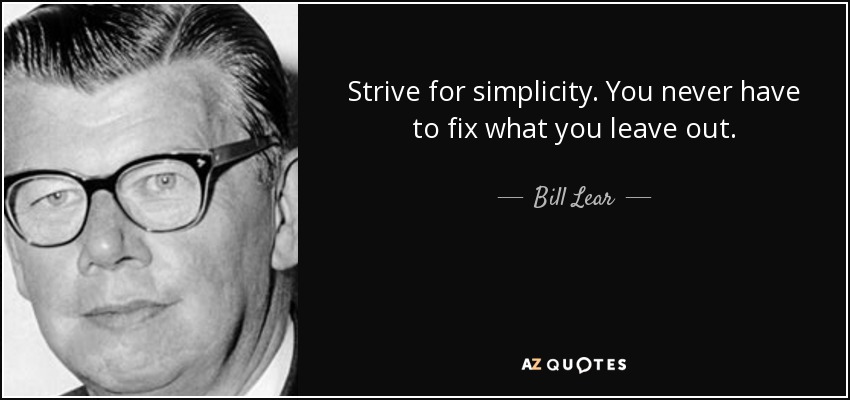Strive for simplicity. You never have to fix what you leave out. - Bill Lear