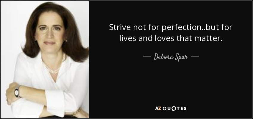 Strive not for perfection..but for lives and loves that matter. - Debora Spar
