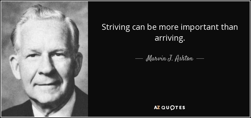 Striving can be more important than arriving. - Marvin J. Ashton