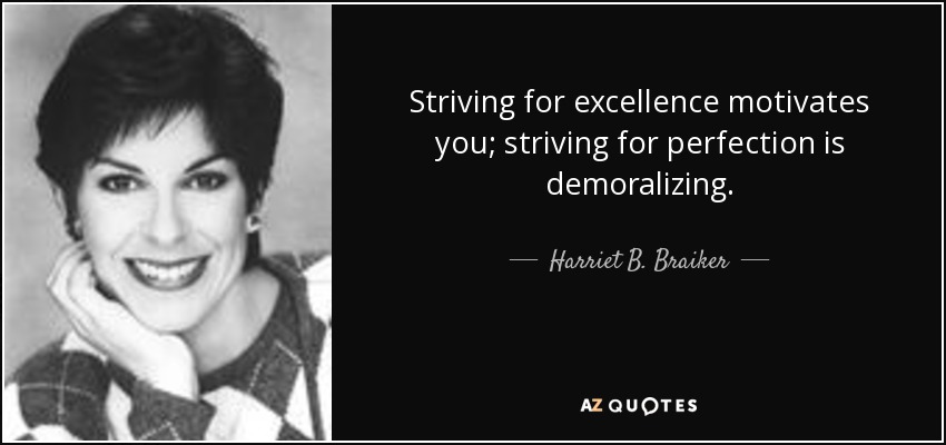 Striving for excellence motivates you; striving for perfection is demoralizing. - Harriet B. Braiker