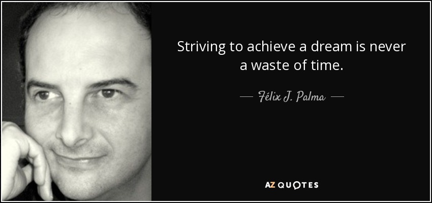 Striving to achieve a dream is never a waste of time. - Félix J. Palma