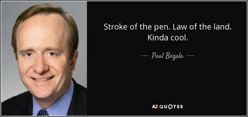 Stroke of the pen. Law of the land. Kinda cool. - Paul Begala