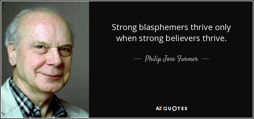 Strong blasphemers thrive only when strong believers thrive. - Philip Jose Farmer