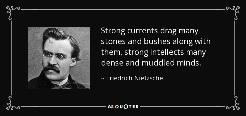Strong currents drag many stones and bushes along with them, strong intellects many dense and muddled minds. - Friedrich Nietzsche