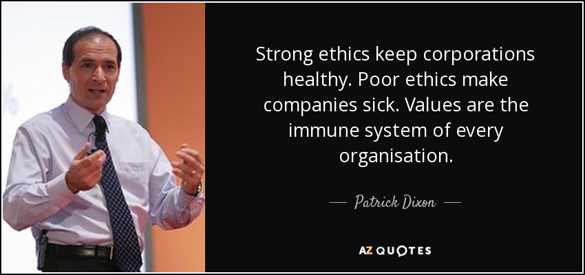 Strong ethics keep corporations healthy . Poor ethics make companies sick. Values are the immune system of every organisation. - Patrick Dixon