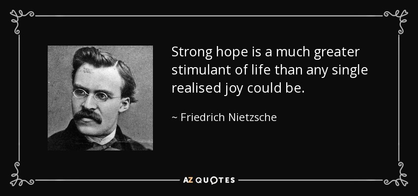 Strong hope is a much greater stimulant of life than any single realised joy could be. - Friedrich Nietzsche