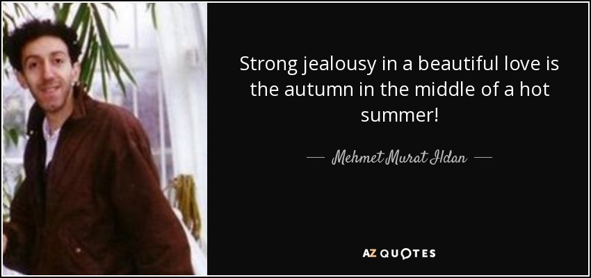 Strong jealousy in a beautiful love is the autumn in the middle of a hot summer! - Mehmet Murat Ildan