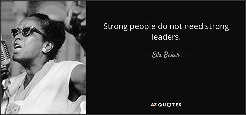 Strong people do not need strong leaders. - Ella Baker