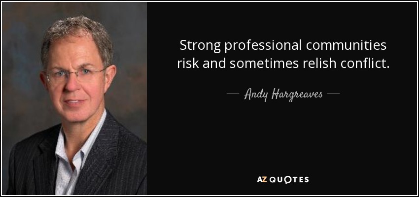 Strong professional communities risk and sometimes relish conflict. - Andy Hargreaves