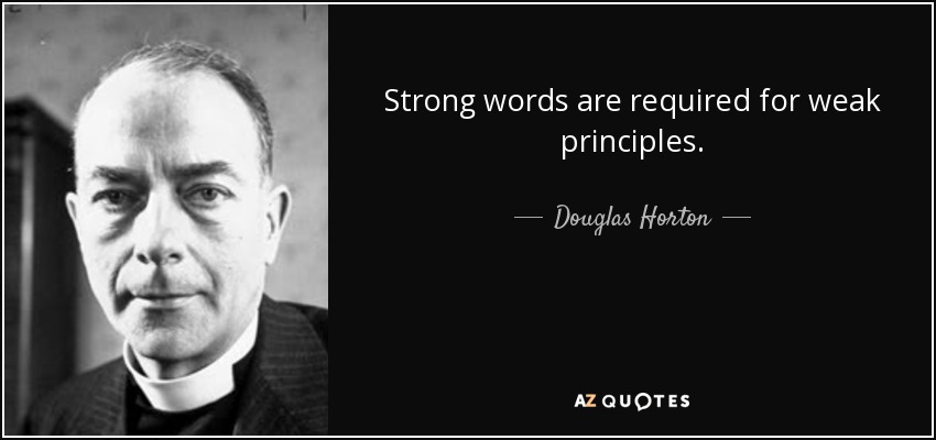 Strong words are required for weak principles. - Douglas Horton