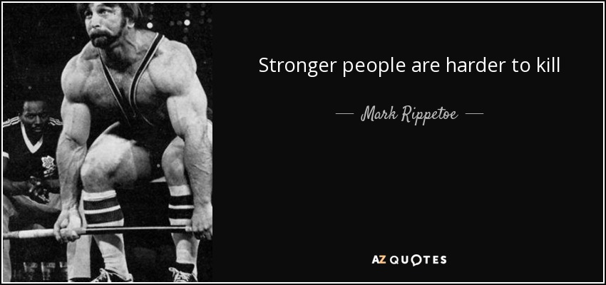 Stronger people are harder to kill - Mark Rippetoe