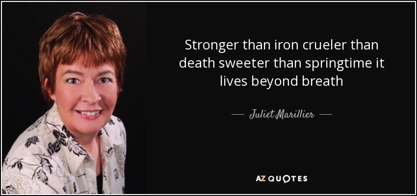 Stronger than iron crueler than death sweeter than springtime it lives beyond breath - Juliet Marillier