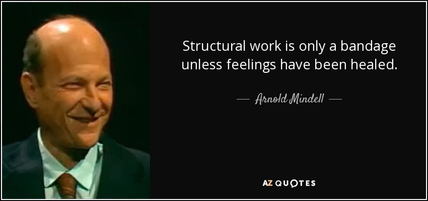 Structural work is only a bandage unless feelings have been healed. - Arnold Mindell