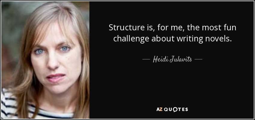 Structure is, for me, the most fun challenge about writing novels. - Heidi Julavits