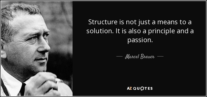 Structure is not just a means to a solution. It is also a principle and a passion. - Marcel Breuer