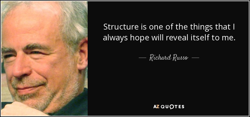 Structure is one of the things that I always hope will reveal itself to me. - Richard Russo