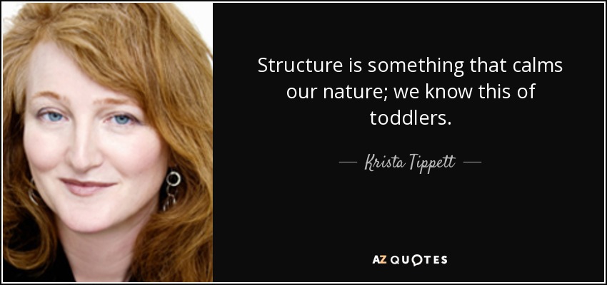 Structure is something that calms our nature; we know this of toddlers. - Krista Tippett