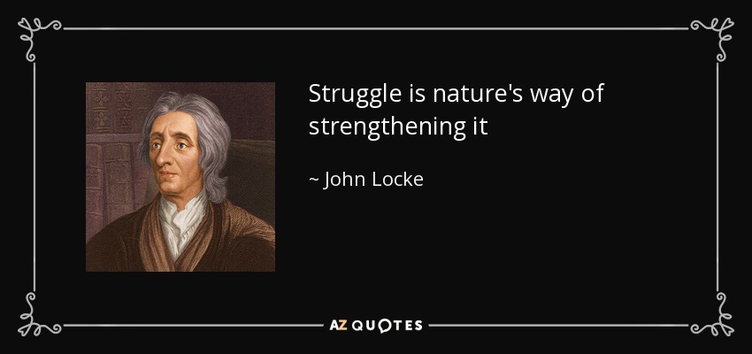 Struggle is nature's way of strengthening it - John Locke