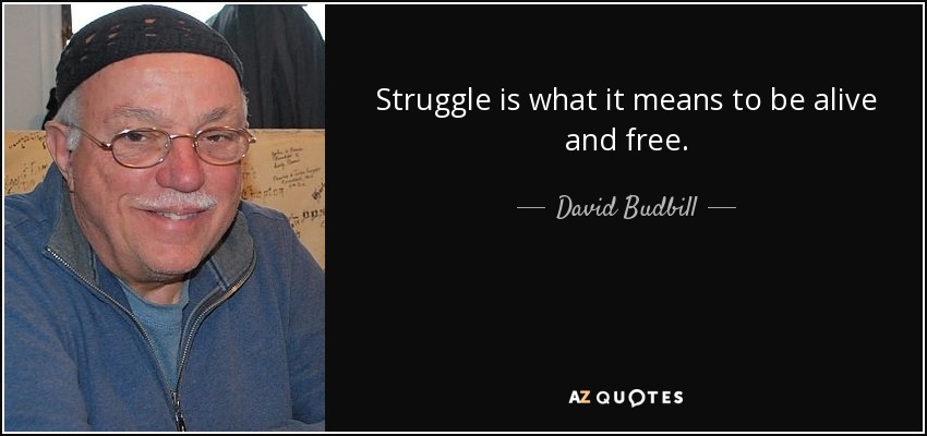 Struggle is what it means to be alive and free. - David Budbill