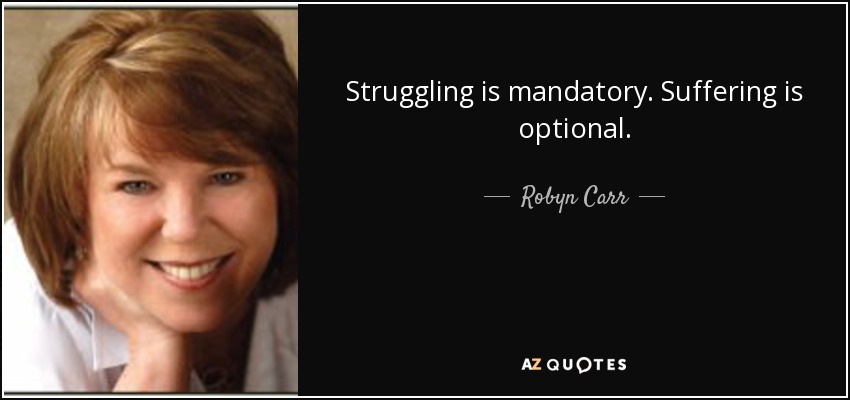 Struggling is mandatory. Suffering is optional. - Robyn Carr