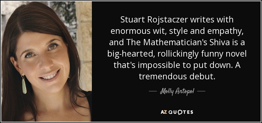 Stuart Rojstaczer writes with enormous wit, style and empathy, and The Mathematician's Shiva is a big-hearted, rollickingly funny novel that's impossible to put down. A tremendous debut. - Molly Antopol