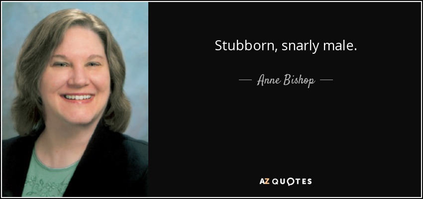 Stubborn, snarly male. - Anne Bishop