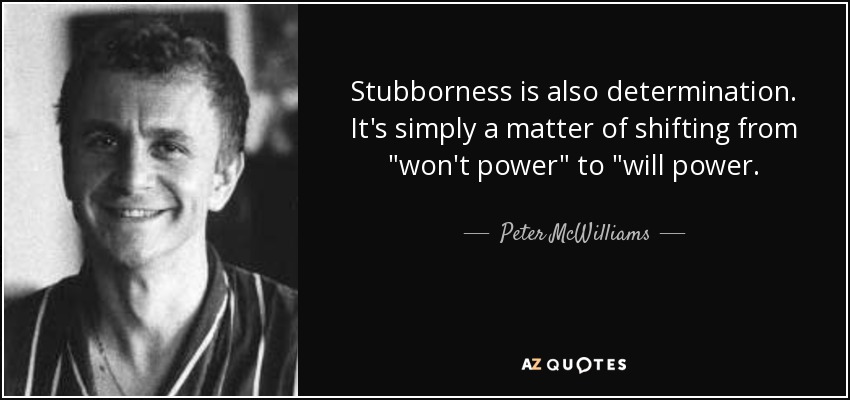 Stubborness is also determination. It's simply a matter of shifting from 