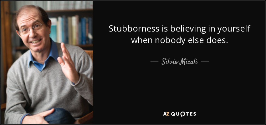 Stubborness is believing in yourself when nobody else does. - Silvio Micali