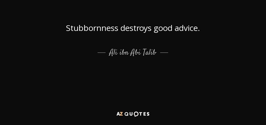 Stubbornness destroys good advice. - Ali ibn Abi Talib