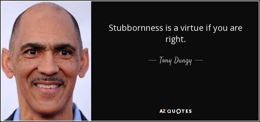 Stubbornness is a virtue if you are right. - Tony Dungy