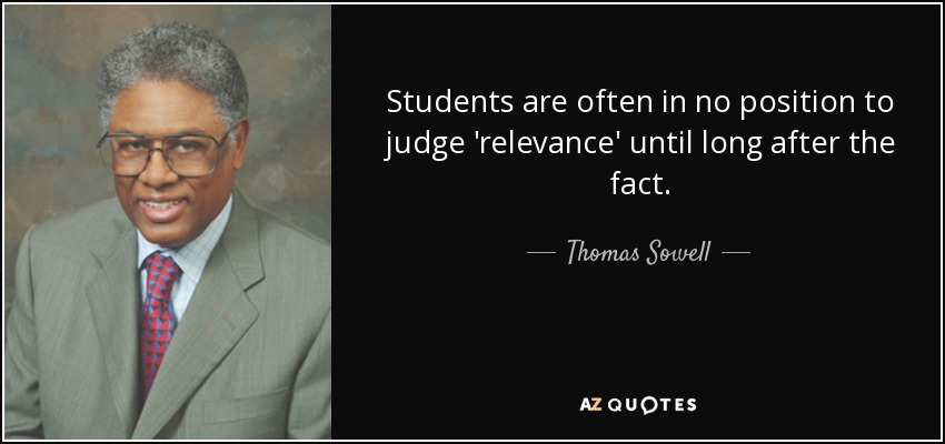 Students are often in no position to judge 'relevance' until long after the fact. - Thomas Sowell