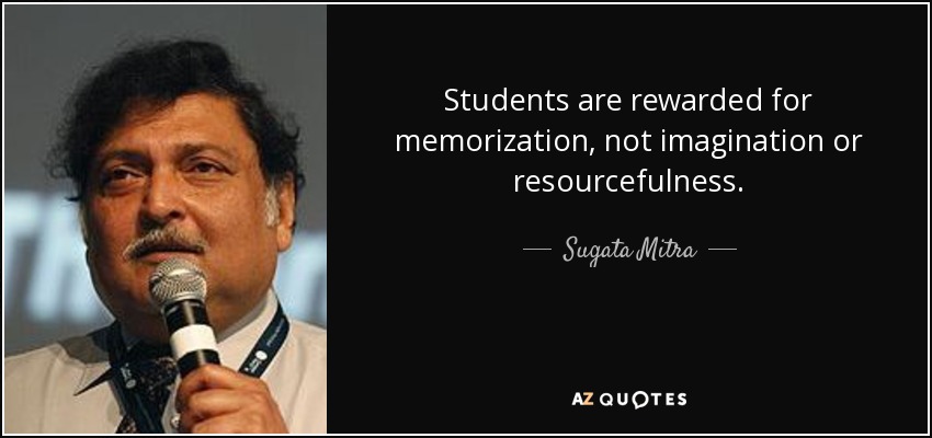 Students are rewarded for memorization, not imagination or resourcefulness. - Sugata Mitra