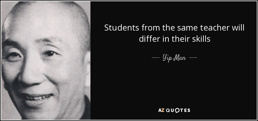 Students from the same teacher will differ in their skills - Yip Man