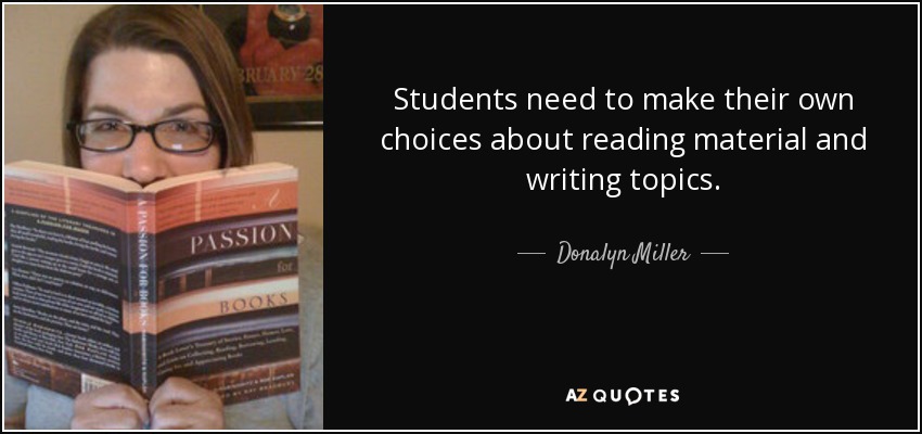 Students need to make their own choices about reading material and writing topics. - Donalyn Miller