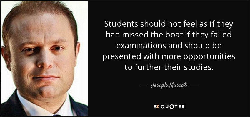 Students should not feel as if they had missed the boat if they failed examinations and should be presented with more opportunities to further their studies. - Joseph Muscat
