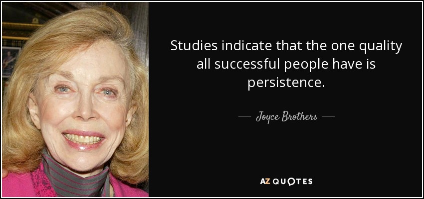 Studies indicate that the one quality all successful people have is persistence. - Joyce Brothers