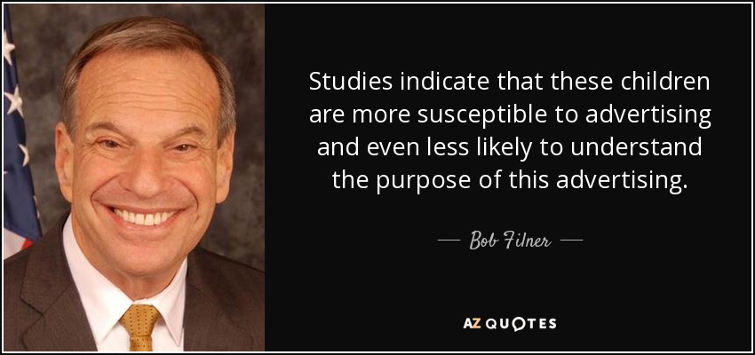 Studies indicate that these children are more susceptible to advertising and even less likely to understand the purpose of this advertising. - Bob Filner