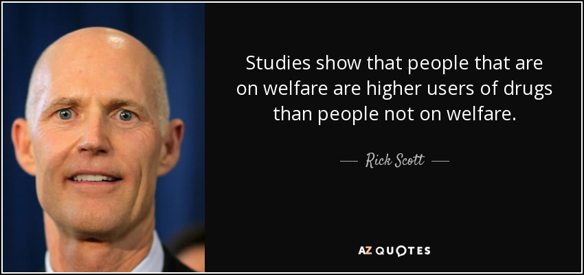 Studies show that people that are on welfare are higher users of drugs than people not on welfare. - Rick Scott