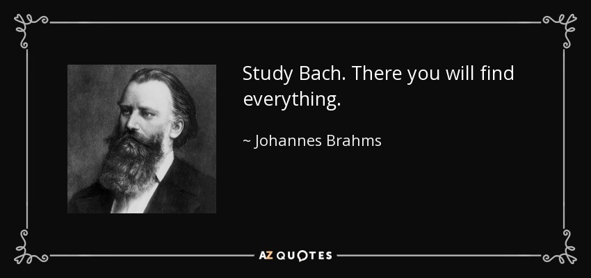 Study Bach. There you will find everything. - Johannes Brahms