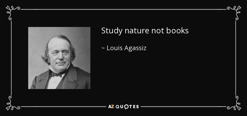 Study nature not books - Louis Agassiz