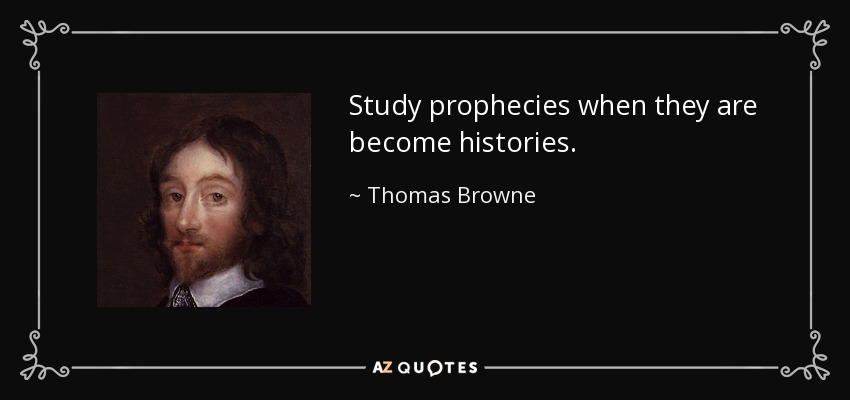 Study prophecies when they are become histories. - Thomas Browne