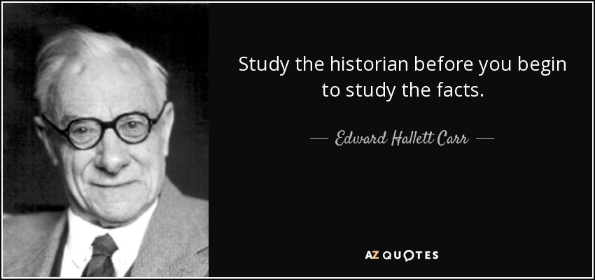 Study the historian before you begin to study the facts. - Edward Hallett Carr