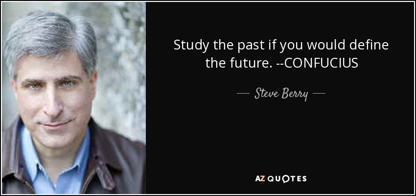Study the past if you would define the future. --CONFUCIUS - Steve Berry