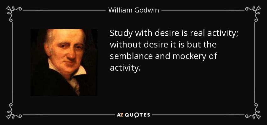 Study with desire is real activity; without desire it is but the semblance and mockery of activity. - William Godwin