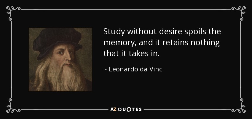Study without desire spoils the memory, and it retains nothing that it takes in. - Leonardo da Vinci