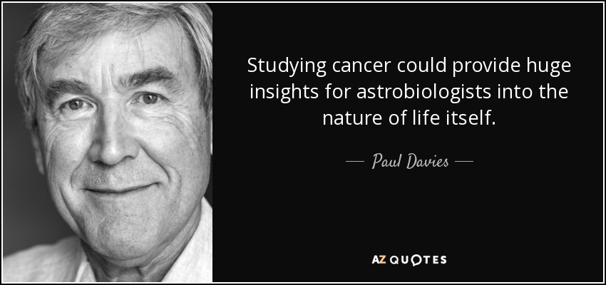 Studying cancer could provide huge insights for astrobiologists into the nature of life itself. - Paul Davies