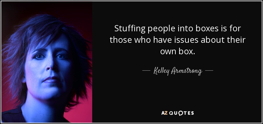 Stuffing people into boxes is for those who have issues about their own box. - Kelley Armstrong